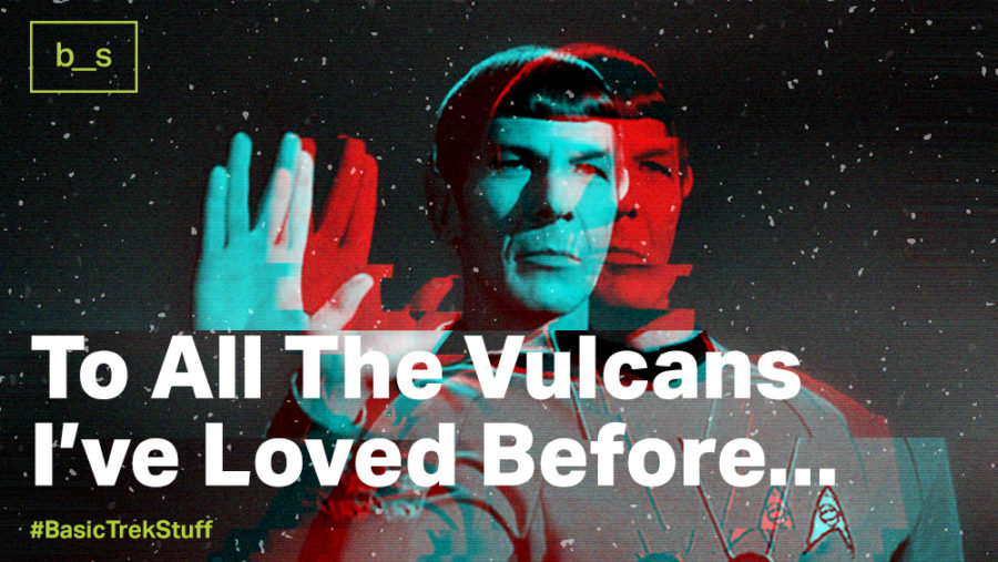 To All the Vulcans I’ve Loved Before…