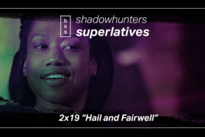 Shadowhunters Superlatives: “Hail and Farewell”