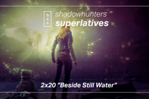 Shadowhunters Superlatives: “Beside Still Water”