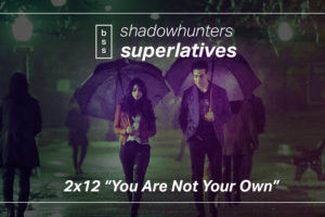 Shadowhunters Superlatives: “You Are Not Your Own”