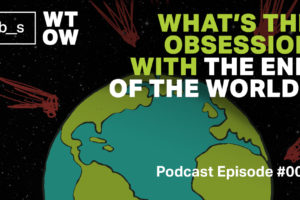 Podcast: What’s the Obsession with The End of the World?
